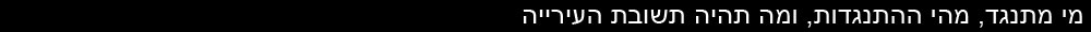מי מתנגד מהי ההתנגדות ומה תהיה תשובת העירייה